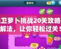 保衛(wèi)蘿卜挑戰(zhàn)20關(guān)攻略圖解法，讓你輕松過關(guān)！