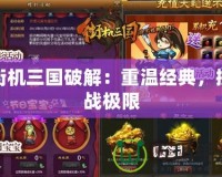 街機(jī)三國(guó)破解：重溫經(jīng)典，挑戰(zhàn)極限