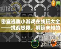 密室逃脫小游戲在線玩大全——挑戰(zhàn)極限，解鎖未知的刺激與樂(lè)趣！