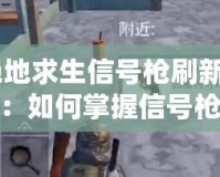 《絕地求生信號槍刷新時間揭秘：如何掌握信號槍刷新規(guī)律，成為戰(zhàn)場上的終極制勝法寶》