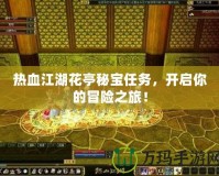 熱血江湖花亭秘寶任務(wù)，開啟你的冒險(xiǎn)之旅！