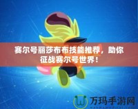 賽爾號麗莎布布技能推薦，助你征戰(zhàn)賽爾號世界！