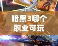 暗黑3哪個職業(yè)可玩性高？深入解析最值得選擇的職業(yè)