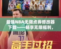 最強NBA無限點券修改器下載——暢享無限福利，提升你的游戲體驗！