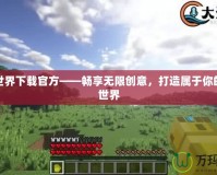 我的世界下載官方——暢享無限創(chuàng)意，打造屬于你的虛擬世界