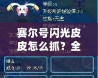 賽爾號(hào)閃光皮皮怎么抓？全攻略揭曉，輕松捕捉閃光皮皮！