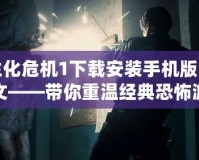 生化危機1下載安裝手機版中文——帶你重溫經(jīng)典恐怖游戲的精彩