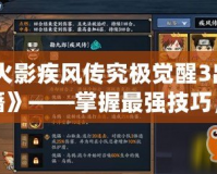 《火影疾風(fēng)傳究極覺醒3出招秘籍》——掌握最強(qiáng)技巧，成為忍者世界的王者！