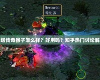 刀塔傳奇猴子怎么樣？好用嗎？知乎熱門討論解析
