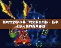 怪物世界修改器下載安裝最新版，暢享無(wú)限可能的游戲體驗(yàn)