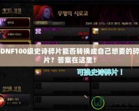 DNF100級史詩碎片能否轉(zhuǎn)換成自己想要的碎片？答案在這里！