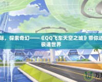 飛馳天際，探索奇幻——《QQ飛車天空之城》帶你進(jìn)入空中極速世界