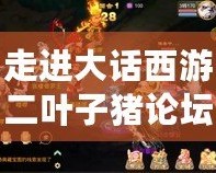 走進(jìn)大話西游二葉子豬論壇：風(fēng)花雪月，情緣永恒