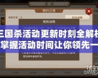 三國(guó)殺活動(dòng)更新時(shí)刻全解析，掌握活動(dòng)時(shí)間讓你領(lǐng)先一步！