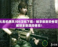 生化危機(jī)傭兵3DS漢化下載：暢享極致恐怖冒險(xiǎn)，解鎖全新游戲體驗(yàn)！