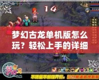 夢幻古龍單機版怎么玩？輕松上手的詳細攻略
