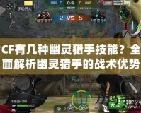 CF有幾種幽靈獵手技能？全面解析幽靈獵手的戰(zhàn)術(shù)優(yōu)勢與技巧