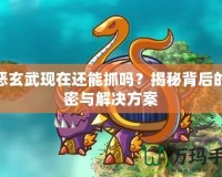 邪惡玄武現在還能抓嗎？揭秘背后的秘密與解決方案