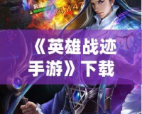 《英雄戰(zhàn)跡手游》下載官網，帶你走進史詩級的戰(zhàn)斗世界！