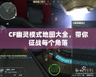 CF幽靈模式地圖大全，帶你征戰(zhàn)每個(gè)角落