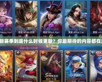 王者新賽季到底什么時(shí)候更新？你最期待的內(nèi)容都在這里！