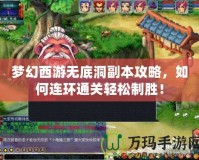 夢(mèng)幻西游無(wú)底洞副本攻略，如何連環(huán)通關(guān)輕松制勝！