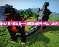 我的世界怪物大亂斗整合包——顛覆你的游戲體驗(yàn)，讓戰(zhàn)斗更加瘋狂！