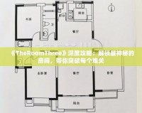 《TheRoomThree》深度攻略：解鎖最神秘的房間，帶你突破每個難關