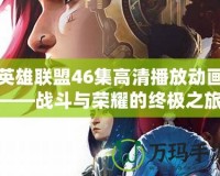 英雄聯(lián)盟46集高清播放動畫——戰(zhàn)斗與榮耀的終極之旅