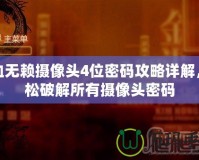 熱血無賴攝像頭4位密碼攻略詳解，輕松破解所有攝像頭密碼