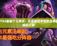 DOTA2璨璨個(gè)人簡(jiǎn)歷：從草根玩家到職業(yè)明星的崛起之路