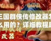 三國(guó)群俠傳修改器怎么用的？詳細(xì)教程助你輕松上手！