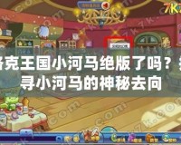 洛克王國小河馬絕版了嗎？探尋小河馬的神秘去向