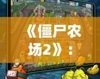 《僵尸農(nóng)場2》：打造屬于你的末日農(nóng)場，征服僵尸世界！