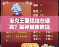 洛克王國錫拉在哪抓？探尋最佳捕捉路徑，輕松獲得傳說神寵！