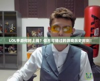 LOL手游何時(shí)上線？你不可錯(cuò)過的游戲歷史時(shí)刻！