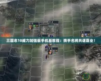 三國志10威力加強版手機版教程：攜手名將共逐霸業(yè)！