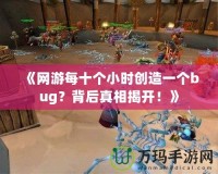 《網(wǎng)游每十個(gè)小時(shí)創(chuàng)造一個(gè)bug？背后真相揭開！》