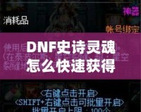 DNF史詩靈魂怎么快速獲得？掌握這些技巧，讓你的裝備升級(jí)不再困難！