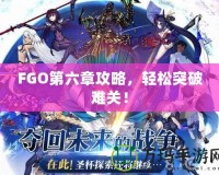 FGO第六章攻略，輕松突破難關(guān)！