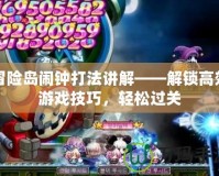 冒險島鬧鐘打法講解——解鎖高效游戲技巧，輕松過關(guān)
