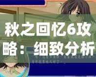 秋之回憶6攻略：細(xì)致分析與全攻略指南，帶你輕松體驗(yàn)這款經(jīng)典戀愛冒險(xiǎn)游戲
