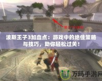 波斯王子3加血點：游戲中的絕佳策略與技巧，助你輕松過關(guān)！