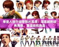 拳皇人物介紹帶圖片高清：深度解析經(jīng)典角色，重溫街機(jī)熱血