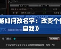 《CF端游如何改名字：改變個性，展現(xiàn)自我》