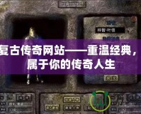 180復(fù)古傳奇網(wǎng)站——重溫經(jīng)典，開啟屬于你的傳奇人生