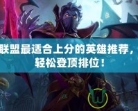 英雄聯(lián)盟最適合上分的英雄推薦，助你輕松登頂排位！
