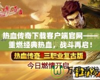 熱血傳奇下載客戶端官網(wǎng)——重燃經(jīng)典熱血，戰(zhàn)斗再啟！