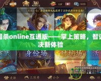 三國殺online互通版——掌上策略，智謀對(duì)決新體驗(yàn)