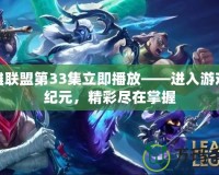 英雄聯(lián)盟第33集立即播放——進(jìn)入游戲新紀(jì)元，精彩盡在掌握